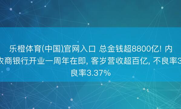 乐橙体育(中国)官网入口 总金钱超8800亿! 内蒙古农商银行开业一周年在即， 客岁营收超百亿， 不良率3.37%
