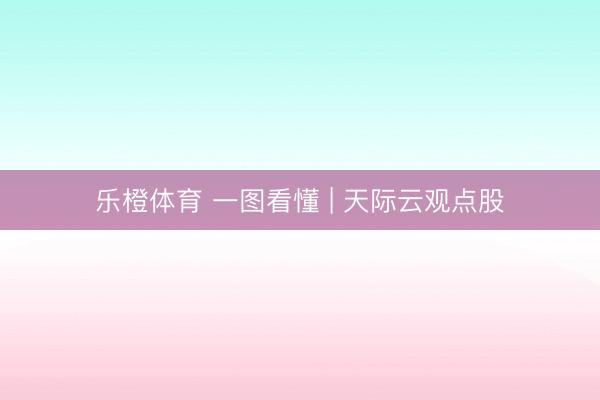乐橙体育 一图看懂 | 天际云观点股
