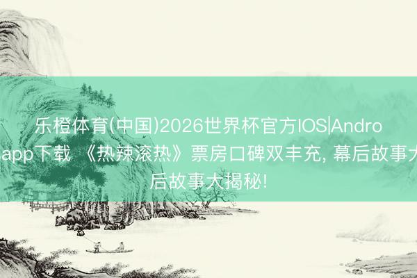 乐橙体育(中国)2026世界杯官方IOS|Android手机app下载 《热辣滚热》票房口碑双丰充， 幕后故事大揭秘!