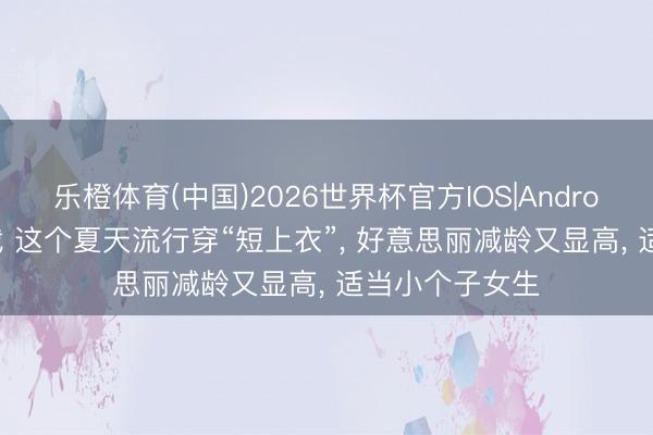 乐橙体育(中国)2026世界杯官方IOS|Android手机
