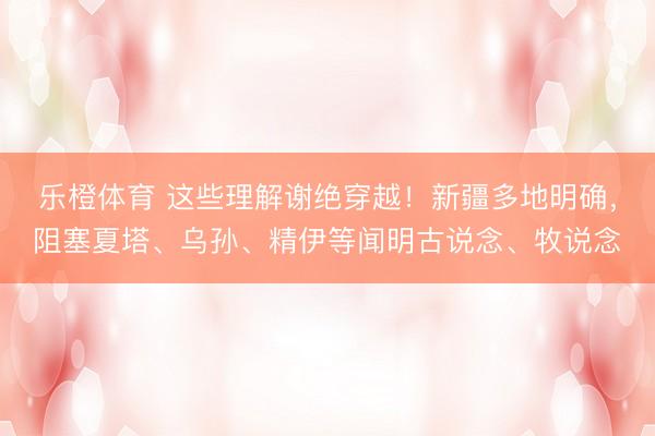 乐橙体育 这些理解谢绝穿越！新疆多地明确，阻塞夏塔、乌孙、精伊等闻明古说念、牧说念