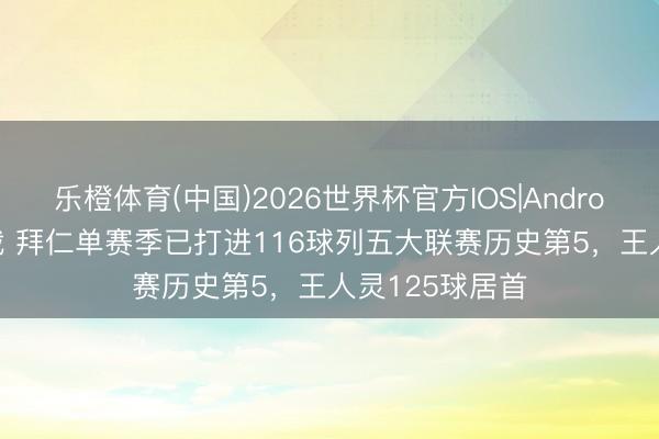 乐橙体育(中国)2026世界杯官方IOS|Android手机app下载 拜仁单赛季已打进116球列五大联赛历史第5，王人灵125球居首