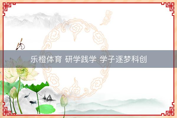 乐橙体育 研学践学 学子逐梦科创