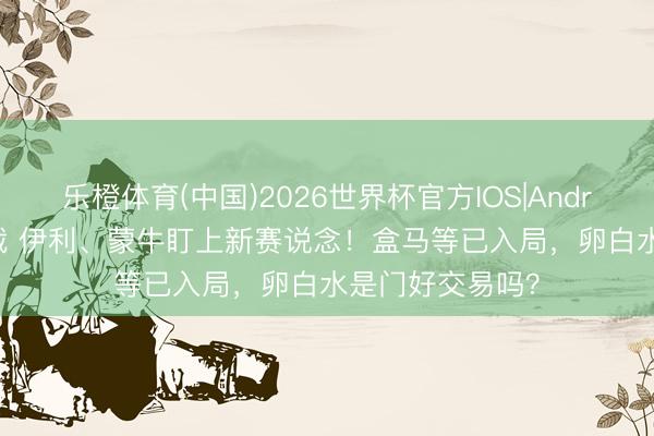 乐橙体育(中国)2026世界杯官方IOS|Android手机app下载 伊利、蒙牛盯上新赛说念！盒马等已入局，卵白水是门好交易吗？